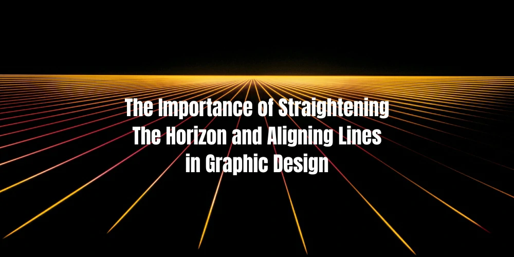 The Importance of Straightening The Horizon and Aligning Lines in Graphic Design